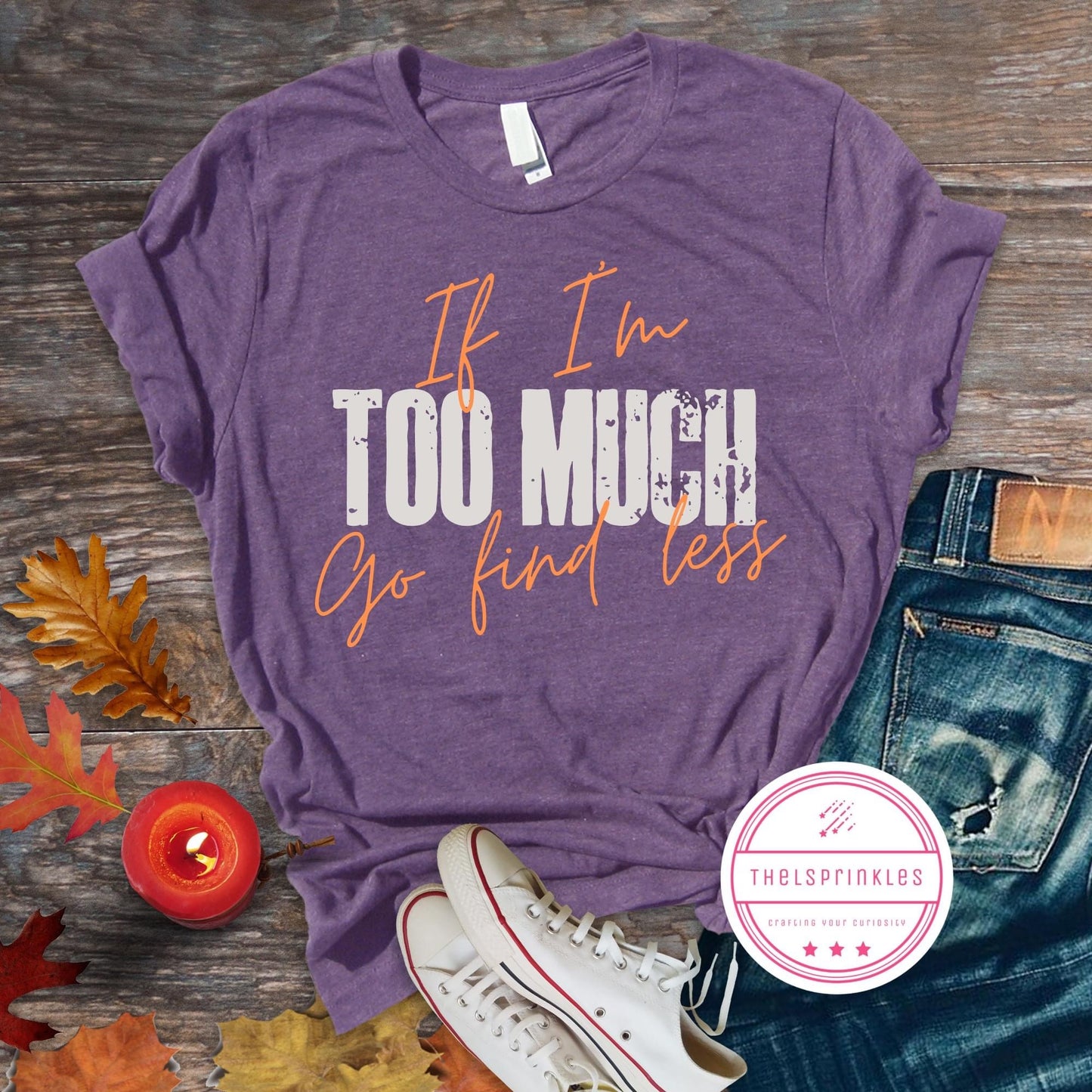 If I’m TOO MUCH go find less